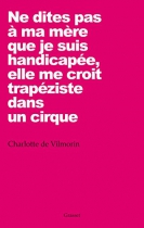 Couverture du livre : "Ne dites pas à ma mère que je suis handicapée, elle me croit trapéziste dans un cirque"